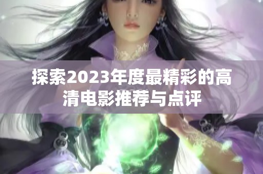 探索2023年度最精彩的高清电影推荐与点评