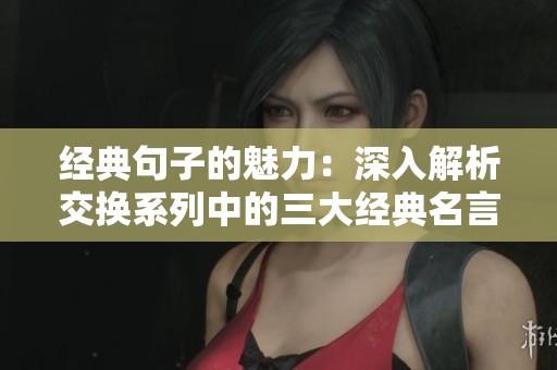 经典句子的魅力：深入解析交换系列中的三大经典名言