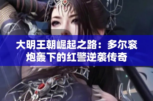 大明王朝崛起之路：多尔衮炮轰下的红警逆袭传奇