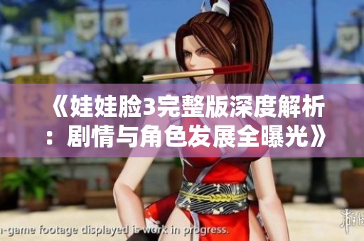 《娃娃脸3完整版深度解析：剧情与角色发展全曝光》