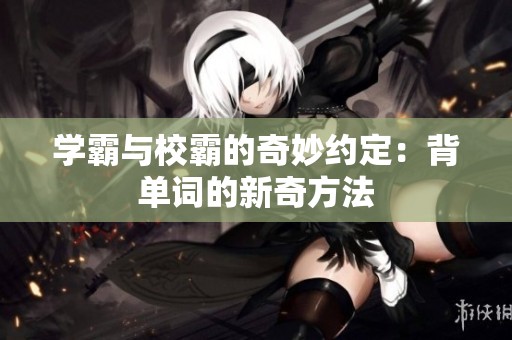学霸与校霸的奇妙约定：背单词的新奇方法