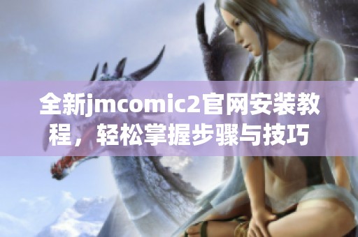 全新jmcomic2官网安装教程，轻松掌握步骤与技巧