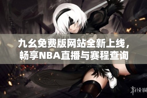 九幺免费版网站全新上线，畅享NBA直播与赛程查询