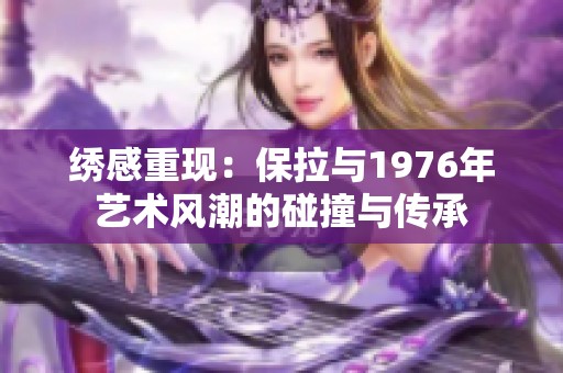 绣感重现：保拉与1976年艺术风潮的碰撞与传承