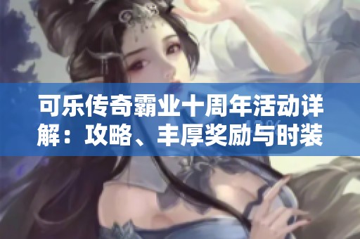 可乐传奇霸业十周年活动详解：攻略、丰厚奖励与时装一览