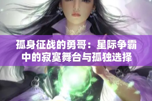 孤身征战的勇哥：星际争霸中的寂寞舞台与孤独选择