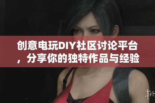 创意电玩DIY社区讨论平台，分享你的独特作品与经验