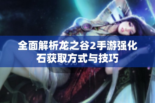 全面解析龙之谷2手游强化石获取方式与技巧