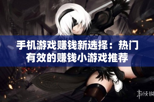 手机游戏赚钱新选择：热门有效的赚钱小游戏推荐