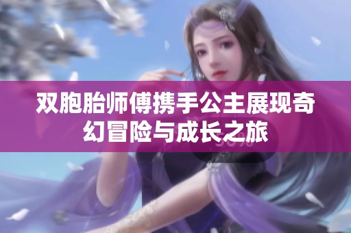 双胞胎师傅携手公主展现奇幻冒险与成长之旅