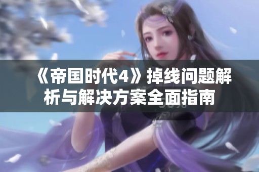 《帝国时代4》掉线问题解析与解决方案全面指南