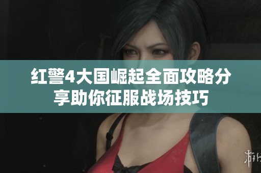红警4大国崛起全面攻略分享助你征服战场技巧