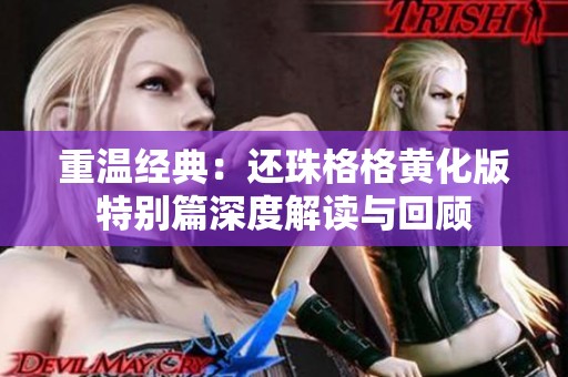 重温经典：还珠格格黄化版特别篇深度解读与回顾