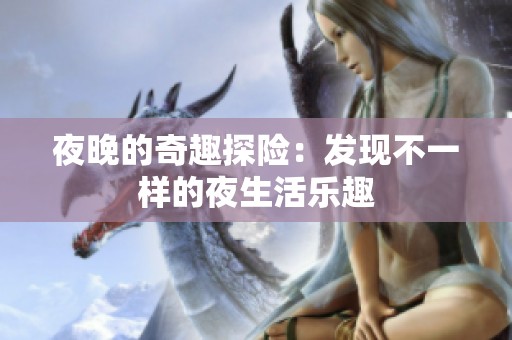 夜晚的奇趣探险：发现不一样的夜生活乐趣