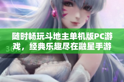 随时畅玩斗地主单机版PC游戏，经典乐趣尽在融星手游网