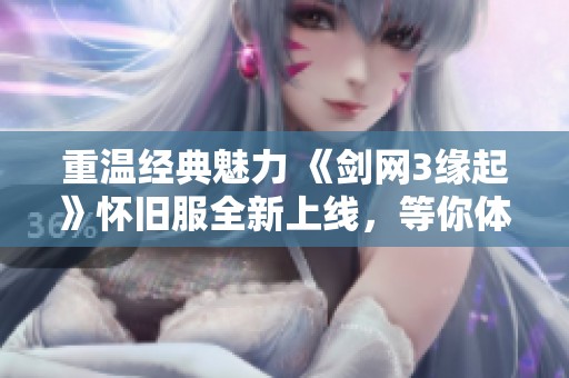 重温经典魅力 《剑网3缘起》怀旧服全新上线，等你体验搬砖乐趣