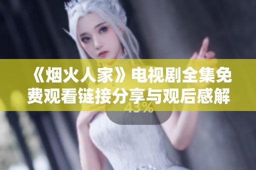 《烟火人家》电视剧全集免费观看链接分享与观后感解析