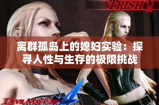 离群孤岛上的媳妇实验：探寻人性与生存的极限挑战