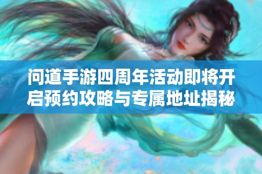 问道手游四周年活动即将开启预约攻略与专属地址揭秘