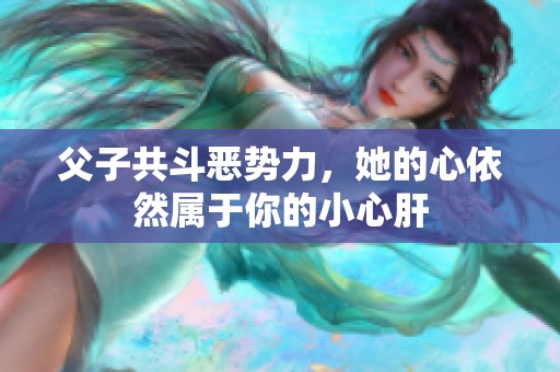 父子共斗恶势力，她的心依然属于你的小心肝