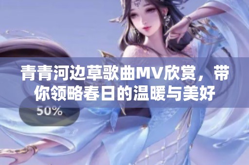 青青河边草歌曲MV欣赏，带你领略春日的温暖与美好