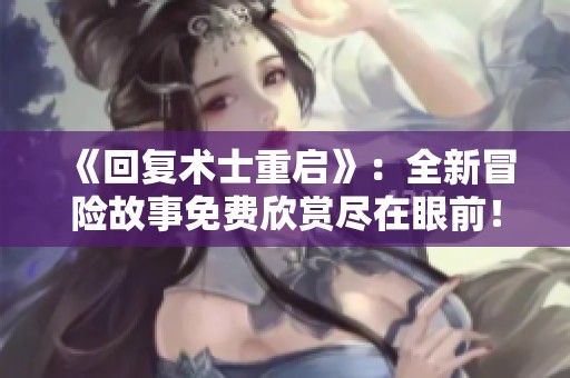 《回复术士重启》：全新冒险故事免费欣赏尽在眼前！