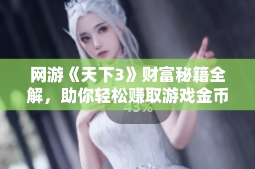 网游《天下3》财富秘籍全解，助你轻松赚取游戏金币