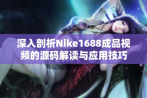深入剖析Nike1688成品视频的源码解读与应用技巧