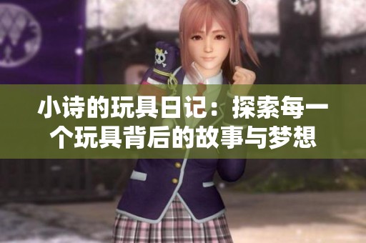 小诗的玩具日记：探索每一个玩具背后的故事与梦想