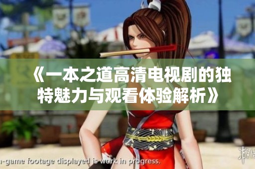 《一本之道高清电视剧的独特魅力与观看体验解析》