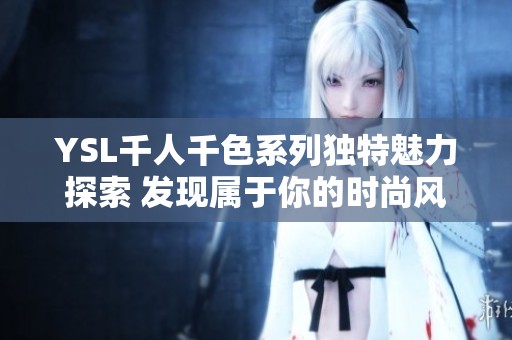 YSL千人千色系列独特魅力探索 发现属于你的时尚风格