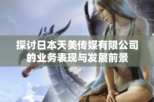 探讨日本天美传媒有限公司的业务表现与发展前景