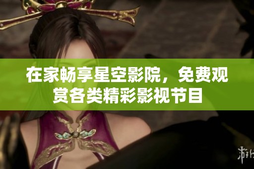 在家畅享星空影院，免费观赏各类精彩影视节目