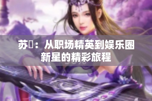 苏玥：从职场精英到娱乐圈新星的精彩旅程