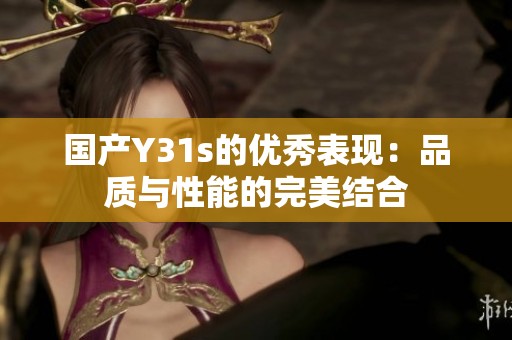 国产Y31s的优秀表现：品质与性能的完美结合