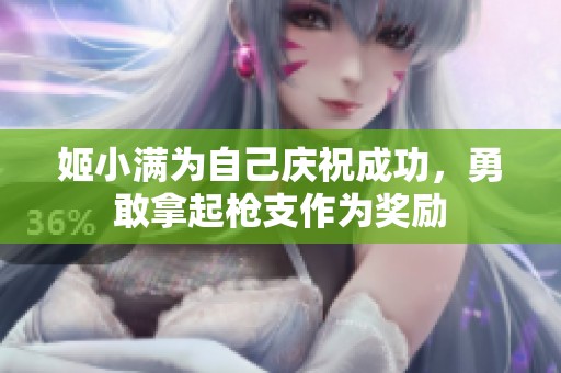 姬小满为自己庆祝成功，勇敢拿起枪支作为奖励
