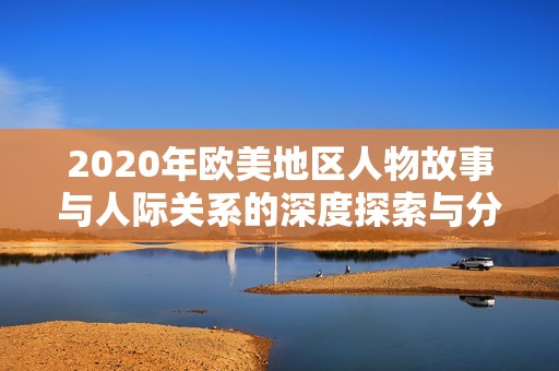 2020年欧美地区人物故事与人际关系的深度探索与分析