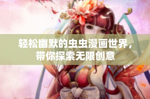 轻松幽默的虫虫漫画世界，带你探索无限创意