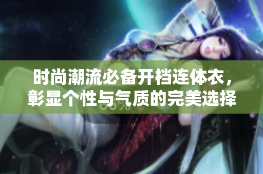 时尚潮流必备开档连体衣，彰显个性与气质的完美选择