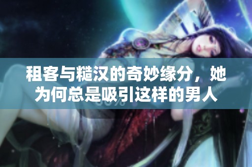 租客与糙汉的奇妙缘分，她为何总是吸引这样的男人