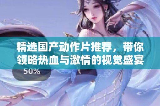 精选国产动作片推荐，带你领略热血与激情的视觉盛宴