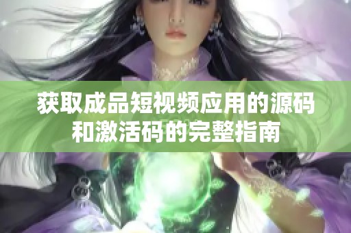 获取成品短视频应用的源码和激活码的完整指南