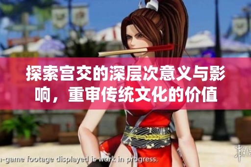 探索宫交的深层次意义与影响，重审传统文化的价值
