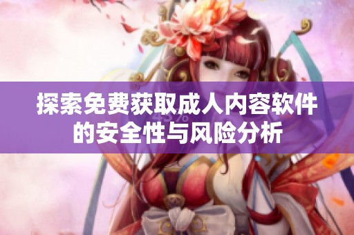 探索免费获取成人内容软件的安全性与风险分析