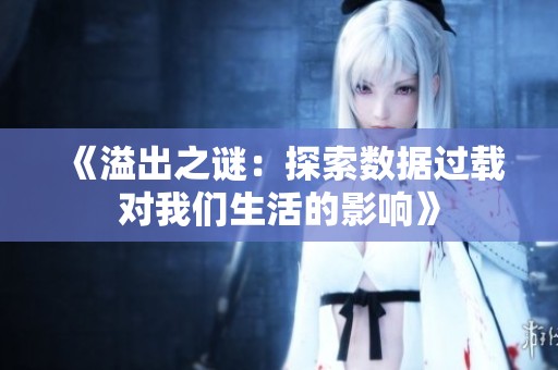 《溢出之谜：探索数据过载对我们生活的影响》