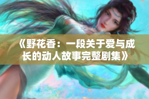 《野花香：一段关于爱与成长的动人故事完整剧集》