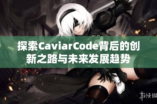 探索CaviarCode背后的创新之路与未来发展趋势