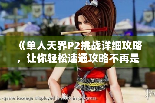《单人天界P2挑战详细攻略，让你轻松速通攻略不再是梦》