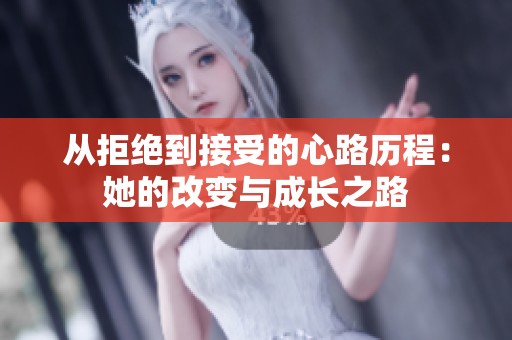 从拒绝到接受的心路历程：她的改变与成长之路