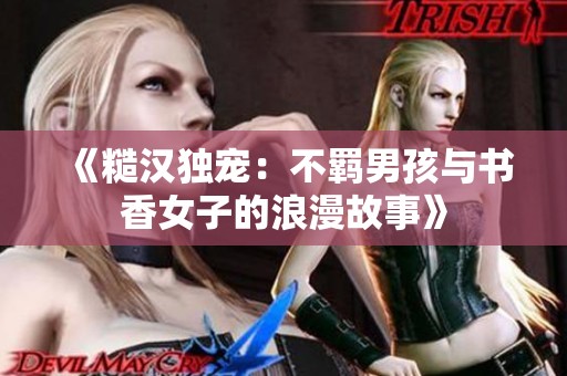 《糙汉独宠：不羁男孩与书香女子的浪漫故事》